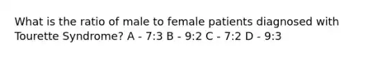 What is the ratio of male to female patients diagnosed with Tourette Syndrome? A - 7:3 B - 9:2 C - 7:2 D - 9:3