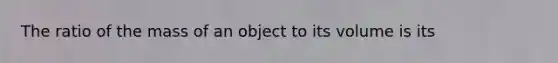 The ratio of the mass of an object to its volume is its