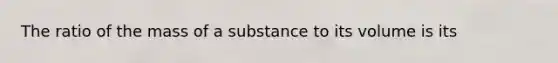 The ratio of the mass of a substance to its volume is its