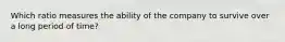 Which ratio measures the ability of the company to survive over a long period of time?