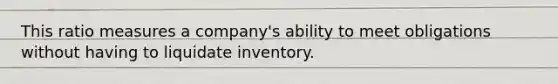 This ratio measures a company's ability to meet obligations without having to liquidate inventory.