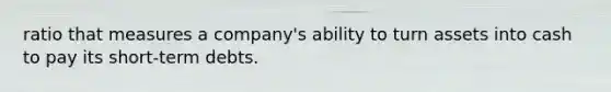 ratio that measures a company's ability to turn assets into cash to pay its short-term debts.