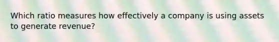 Which ratio measures how effectively a company is using assets to generate revenue?