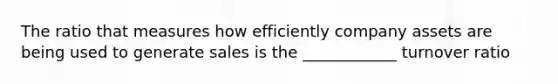 The ratio that measures how efficiently company assets are being used to generate sales is the ____________ turnover ratio