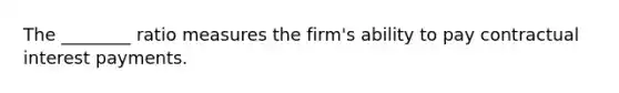 The ________ ratio measures the firm's ability to pay contractual interest payments.