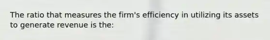 The ratio that measures the firm's efficiency in utilizing its assets to generate revenue is the: