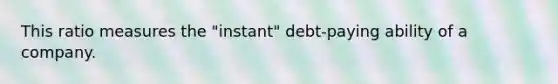 This ratio measures the "instant" debt-paying ability of a company.