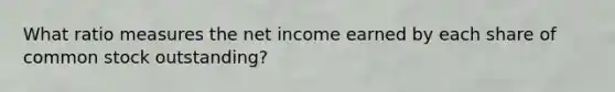 What ratio measures the net income earned by each share of common stock outstanding?