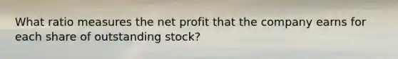 What ratio measures the net profit that the company earns for each share of outstanding​ stock?