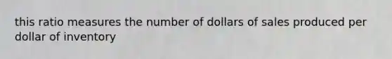 this ratio measures the number of dollars of sales produced per dollar of inventory