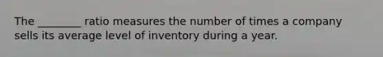 The ________ ratio measures the number of times a company sells its average level of inventory during a year.