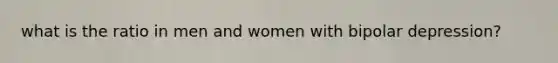 what is the ratio in men and women with bipolar depression?