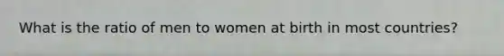 What is the ratio of men to women at birth in most countries?