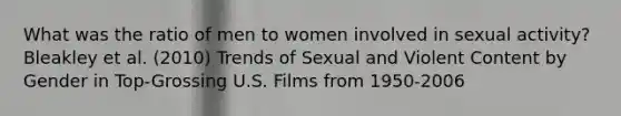 What was the ratio of men to women involved in sexual activity?Bleakley et al. (2010) Trends of Sexual and Violent Content by Gender in Top-Grossing U.S. Films from 1950-2006