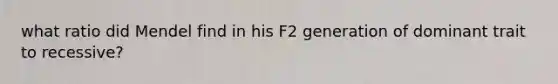 what ratio did Mendel find in his F2 generation of dominant trait to recessive?