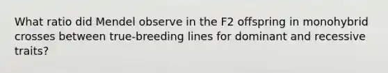 What ratio did Mendel observe in the F2 offspring in monohybrid crosses between true-breeding lines for dominant and recessive traits?