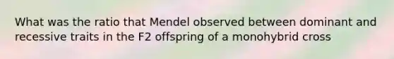 What was the ratio that Mendel observed between dominant and recessive traits in the F2 offspring of a monohybrid cross