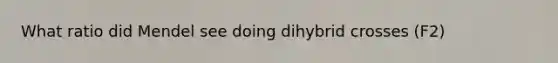 What ratio did Mendel see doing dihybrid crosses (F2)