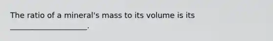 The ratio of a mineral's mass to its volume is its ____________________.