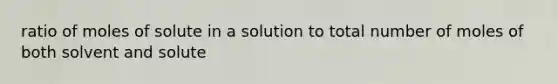 ratio of moles of solute in a solution to total number of moles of both solvent and solute