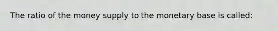 The ratio of the money supply to the monetary base is​ called: