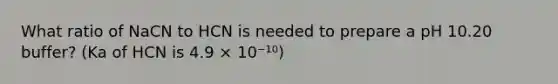 What ratio of NaCN to HCN is needed to prepare a pH 10.20 buffer? (Ka of HCN is 4.9 × 10⁻¹⁰)