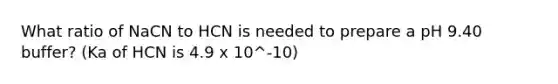 What ratio of NaCN to HCN is needed to prepare a pH 9.40 buffer? (Ka of HCN is 4.9 x 10^-10)