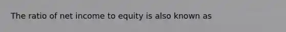 The ratio of net income to equity is also known as