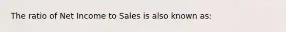 The ratio of Net Income to Sales is also known as: