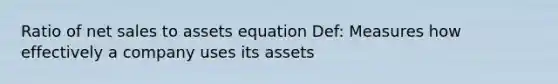 Ratio of net sales to assets equation Def: Measures how effectively a company uses its assets