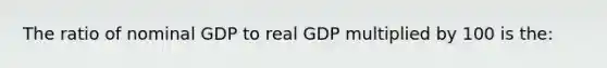 The ratio of nominal GDP to real GDP multiplied by 100 is the: