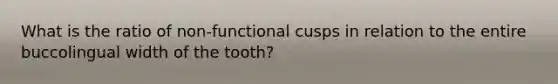 What is the ratio of non-functional cusps in relation to the entire buccolingual width of the tooth?