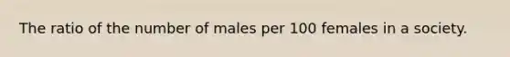 The ratio of the number of males per 100 females in a society.