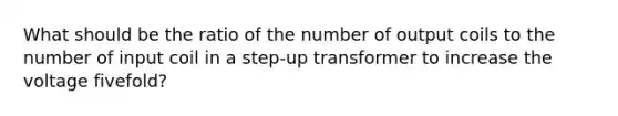 What should be the ratio of the number of output coils to the number of input coil in a step-up transformer to increase the voltage fivefold?