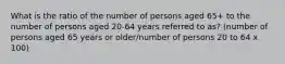 What is the ratio of the number of persons aged 65+ to the number of persons aged 20-64 years referred to as? (number of persons aged 65 years or older/number of persons 20 to 64 x 100)