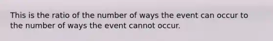 This is the ratio of the number of ways the event can occur to the number of ways the event cannot occur.