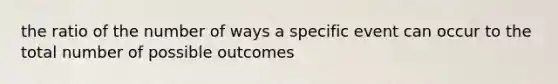 the ratio of the number of ways a specific event can occur to the total number of possible outcomes