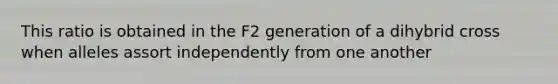 This ratio is obtained in the F2 generation of a dihybrid cross when alleles assort independently from one another