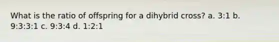 What is the ratio of offspring for a dihybrid cross? a. 3:1 b. 9:3:3:1 c. 9:3:4 d. 1:2:1