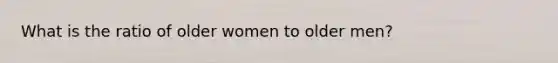 What is the ratio of older women to older men?