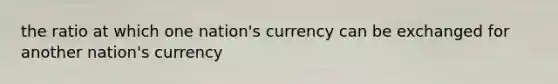 the ratio at which one nation's currency can be exchanged for another nation's currency