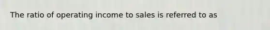 The ratio of operating income to sales is referred to as