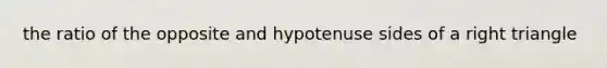 the ratio of the opposite and hypotenuse sides of a <a href='https://www.questionai.com/knowledge/kT3VykV4Uo-right-triangle' class='anchor-knowledge'>right triangle</a>