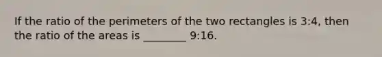 If the ratio of the perimeters of the two rectangles is 3:4, then the ratio of the areas is ________ 9:16.