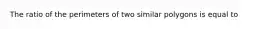 The ratio of the perimeters of two similar polygons is equal to