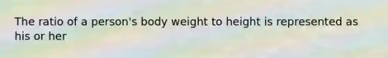 The ratio of a person's body weight to height is represented as his or her