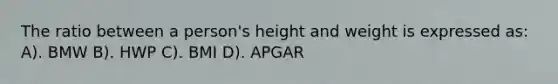 The ratio between a person's height and weight is expressed as: A). BMW B). HWP C). BMI D). APGAR