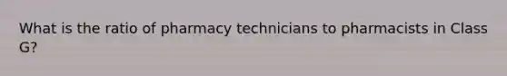 What is the ratio of pharmacy technicians to pharmacists in Class G?