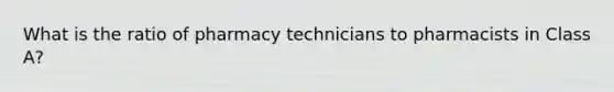What is the ratio of pharmacy technicians to pharmacists in Class A?