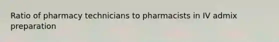 Ratio of pharmacy technicians to pharmacists in IV admix preparation